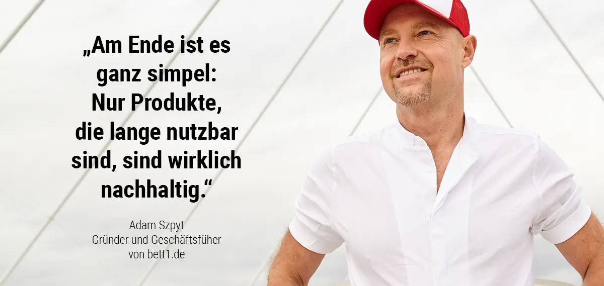 Foto: Adam Szpyt, Grüneder und Geschäftsführer von bett1.de, Text: "Am Ende ist es ganz simpel: Nur Produkte, die lange nutzbar sind, sind wirklich nachhaltig."